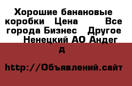 Хорошие банановые коробки › Цена ­ 22 - Все города Бизнес » Другое   . Ненецкий АО,Андег д.